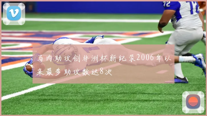马内助攻创非洲杯新纪录2006年以来最多助攻数达8次