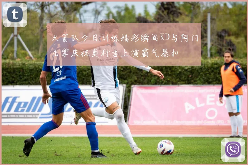 火箭队今日训练精彩瞬间KD与阿门击掌庆祝奥科吉上演霸气暴扣
