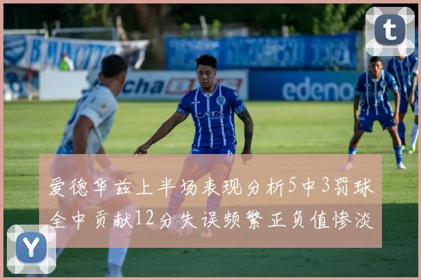 爱德华兹上半场表现分析5中3罚球全中贡献12分失误频繁正负值惨淡