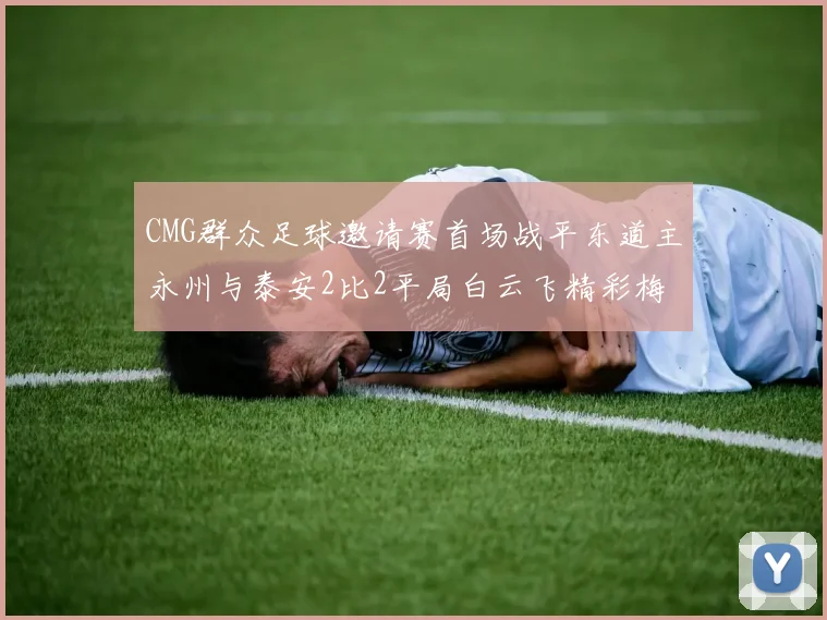 CMG群众足球邀请赛首场战平东道主永州与泰安2比2平局白云飞精彩梅开二度