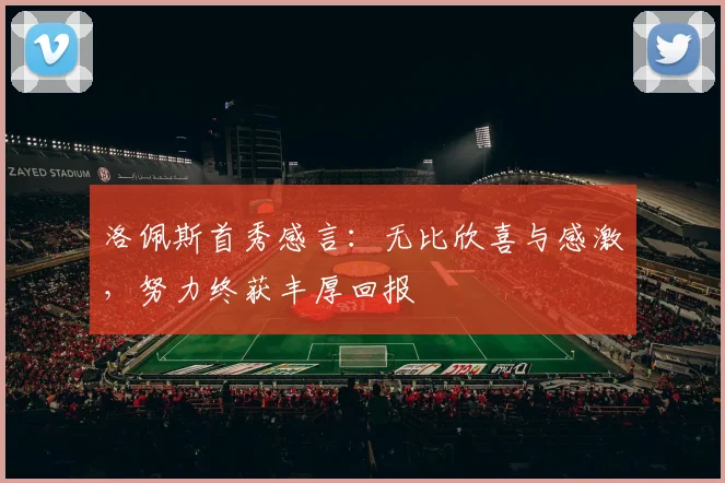 洛佩斯首秀感言：无比欣喜与感激，努力终获丰厚回报