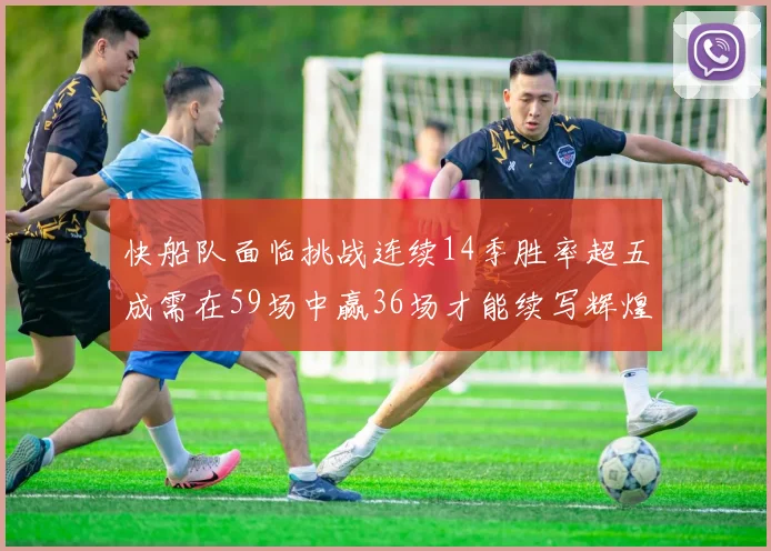 快船队面临挑战连续14季胜率超五成需在59场中赢36场才能续写辉煌