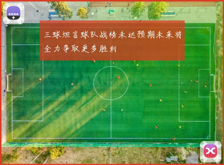 三球坦言球队战绩未达预期未来将全力争取更多胜利