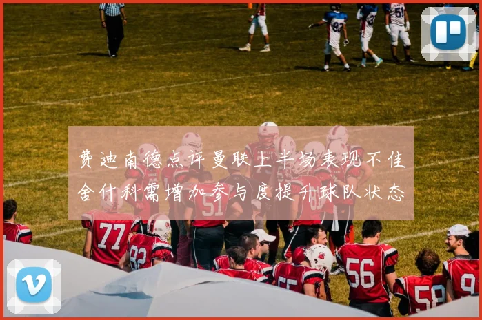 费迪南德点评曼联上半场表现不佳舍什科需增加参与度提升球队状态