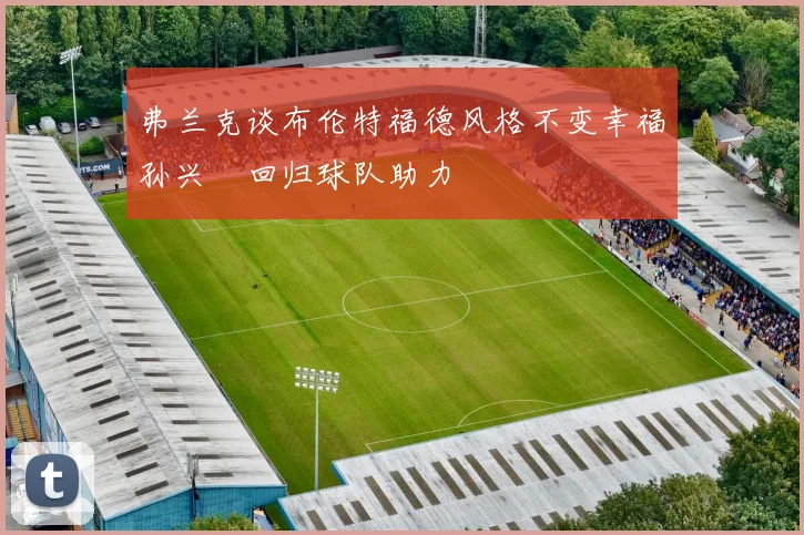 弗兰克谈布伦特福德风格不变幸福孙兴慜回归球队助力