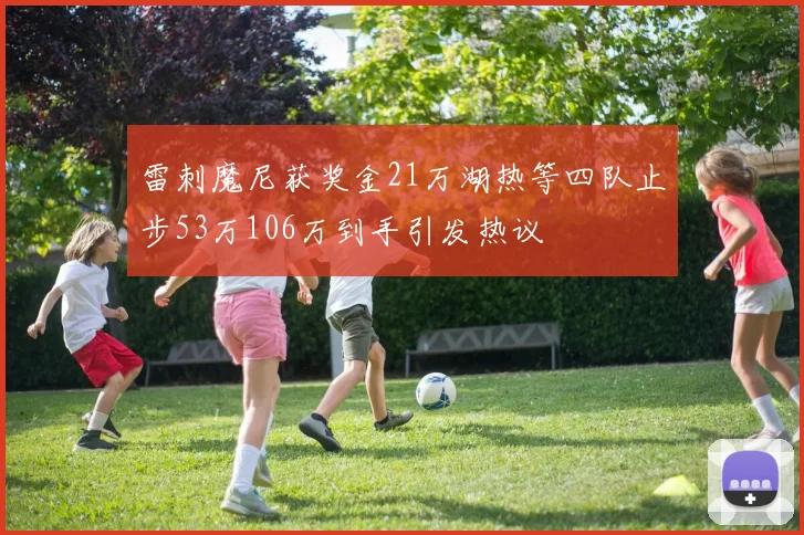 雷刺魔尼获奖金21万湖热等四队止步53万106万到手引发热议