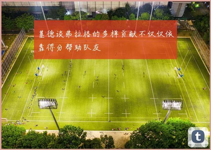 基德谈弗拉格的多样贡献不仅仅依靠得分帮助队友