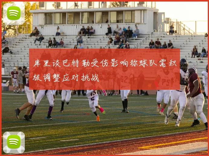 库里谈巴特勒受伤影响称球队需积极调整应对挑战