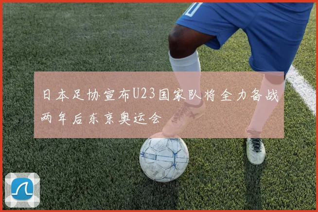 日本足协宣布U23国家队将全力备战两年后东京奥运会