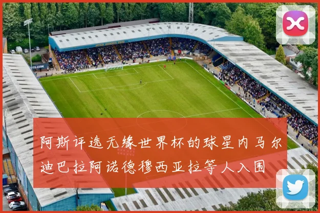 阿斯评选无缘世界杯的球星内马尔迪巴拉阿诺德穆西亚拉等人入围