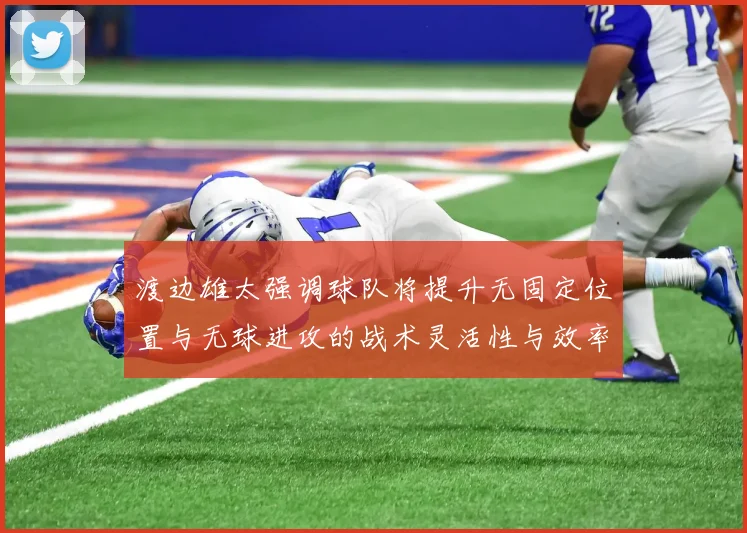渡边雄太强调球队将提升无固定位置与无球进攻的战术灵活性与效率